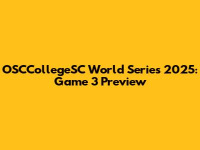 OSCCollegeSC World Series 2025: Game 3 Preview