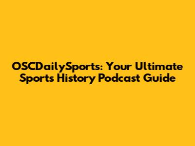 OSCDailySports: Your Ultimate Sports History Podcast Guide