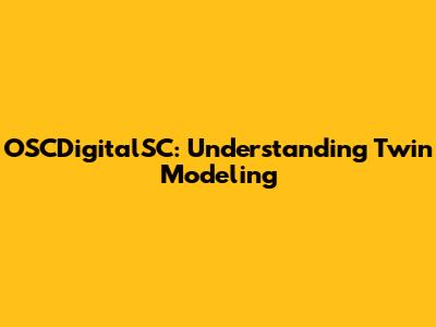 OSCDigitalSC: Understanding Twin Modeling