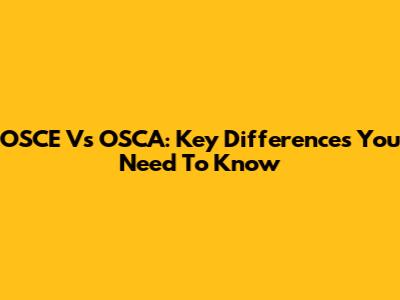 OSCE Vs OSCA: Key Differences You Need To Know