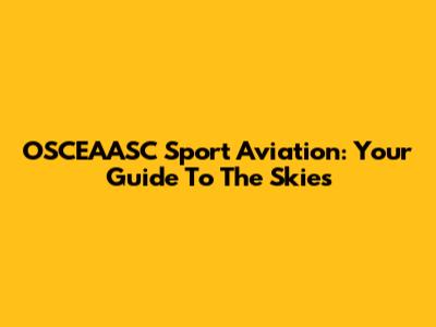 OSCEAASC Sport Aviation: Your Guide To The Skies