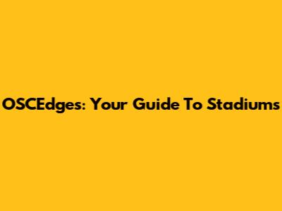 OSCEdges: Your Guide To Stadiums