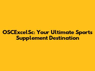 OSCExcelSc: Your Ultimate Sports Supplement Destination
