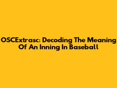 OSCExtrasc: Decoding The Meaning Of An Inning In Baseball