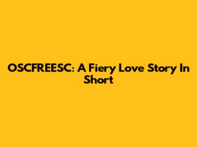 OSCFREESC: A Fiery Love Story In Short