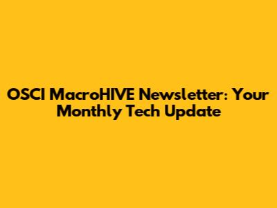 OSCI MacroHIVE Newsletter: Your Monthly Tech Update
