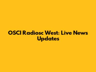 OSCI Radiosc West: Live News Updates