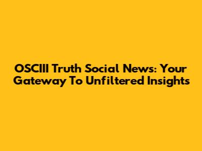 OSCIII Truth Social News: Your Gateway To Unfiltered Insights