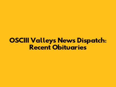 OSCIII Valley's News Dispatch: Recent Obituaries