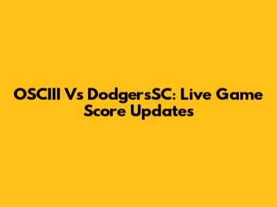 OSCIII Vs DodgersSC: Live Game Score Updates