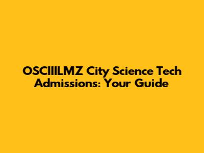 OSCIIILMZ City Science Tech Admissions: Your Guide