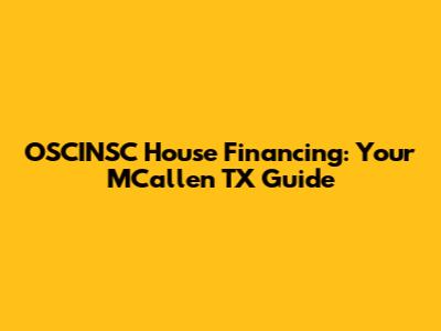 OSCINSC House Financing: Your MCallen TX Guide