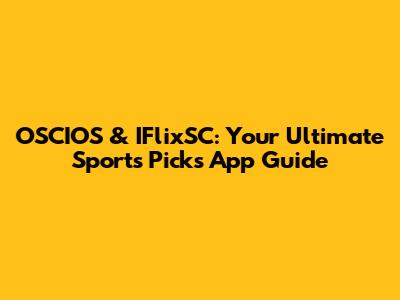 OSCIOS & IFlixSC: Your Ultimate Sports Picks App Guide