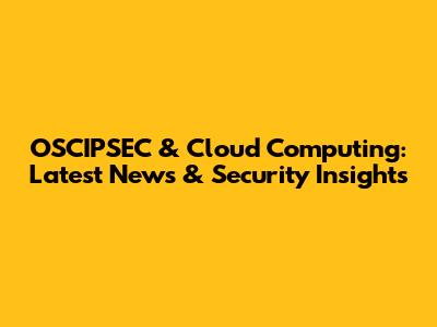 OSCIPSEC & Cloud Computing: Latest News & Security Insights