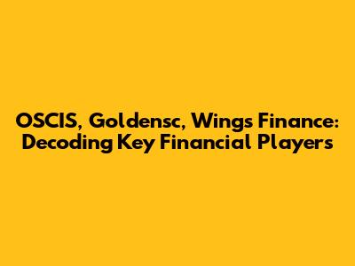 OSCIS, Goldensc, Wings Finance: Decoding Key Financial Players