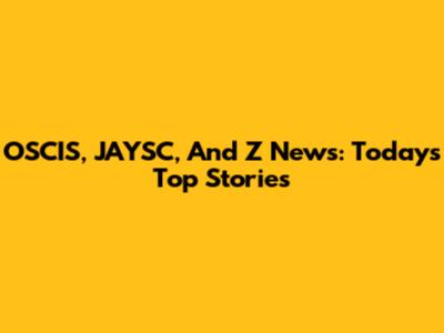 OSCIS, JAYSC, And Z News: Today's Top Stories