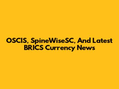 OSCIS, SpineWiseSC, And Latest BRICS Currency News