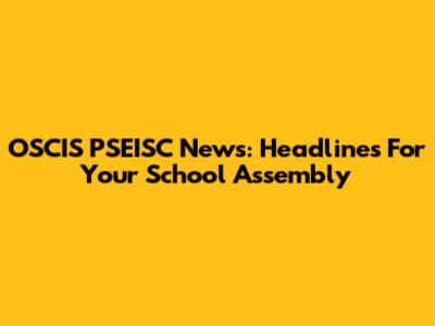 OSCIS PSEISC News: Headlines For Your School Assembly