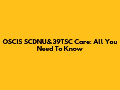 OSCIS SCDNU&39TSC Care: All You Need To Know
