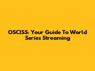 OSCISS: Your Guide To World Series Streaming