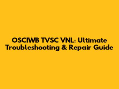 OSCIWB TVSC VNL: Ultimate Troubleshooting & Repair Guide