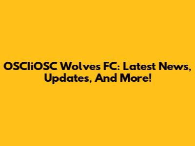 OSCIiOSC Wolves FC: Latest News, Updates, And More!