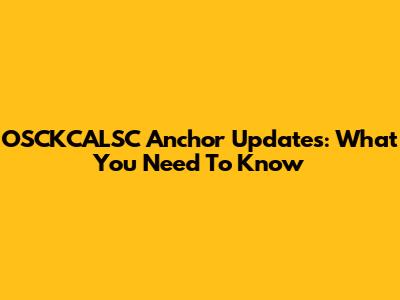 OSCKCALSC Anchor Updates: What You Need To Know
