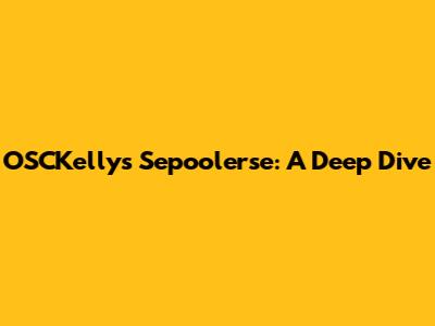 OSCKelly's Sepoolerse: A Deep Dive