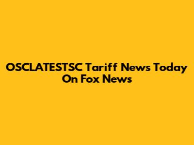 OSCLATESTSC Tariff News Today On Fox News