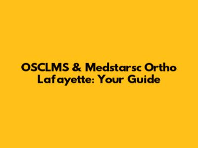 OSCLMS & Medstarsc Ortho Lafayette: Your Guide