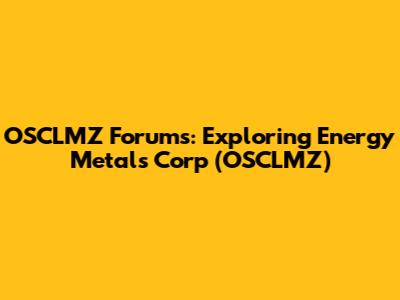 OSCLMZ Forums: Exploring Energy Metals Corp (OSCLMZ)