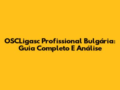 OSCLigasc Profissional Bulgária: Guia Completo E Análise