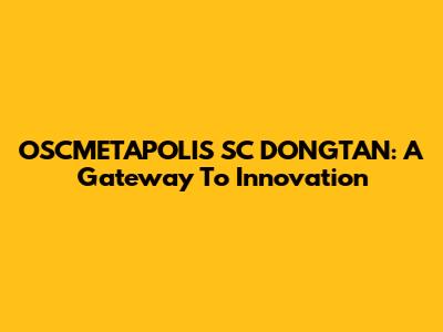 OSCMETAPOLIS SC DONGTAN: A Gateway To Innovation