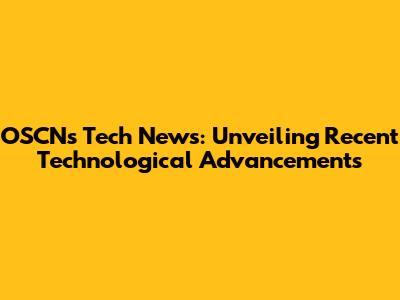 OSCN's Tech News: Unveiling Recent Technological Advancements