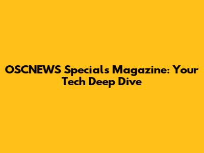 OSCNEWS Specials Magazine: Your Tech Deep Dive
