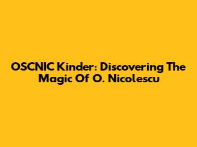 OSCNIC Kinder: Discovering The Magic Of O. Nicolescu