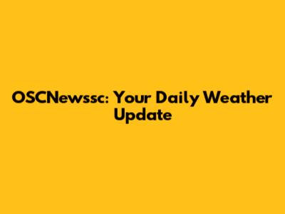 OSCNewssc: Your Daily Weather Update