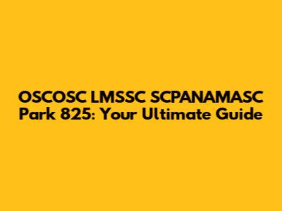 OSCOSC LMSSC SCPANAMASC Park 825: Your Ultimate Guide