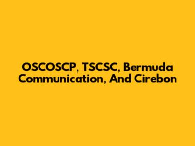 OSCOSCP, TSCSC, Bermuda Communication, And Cirebon