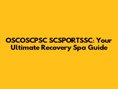 OSCOSCPSC SCSPORTSSC: Your Ultimate Recovery Spa Guide