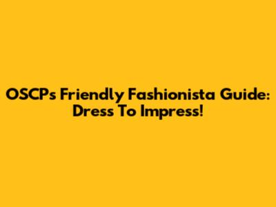 OSCP's Friendly Fashionista Guide: Dress To Impress!