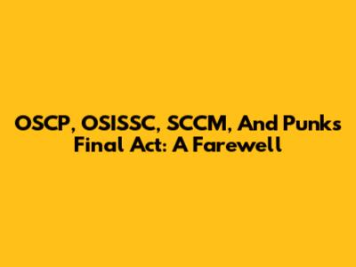 OSCP, OSISSC, SCCM, And Punk's Final Act: A Farewell