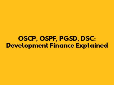 OSCP, OSPF, PGSD, DSC: Development Finance Explained