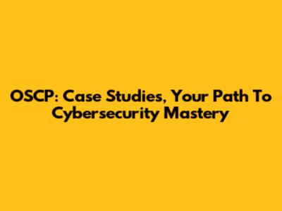 OSCP: Case Studies, Your Path To Cybersecurity Mastery