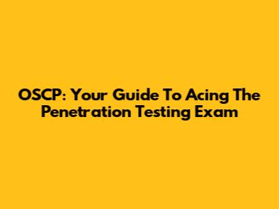 OSCP: Your Guide To Acing The Penetration Testing Exam