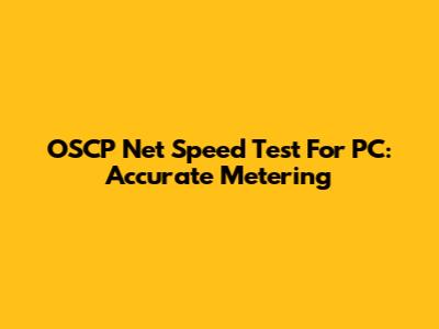 OSCP Net Speed Test For PC: Accurate Metering