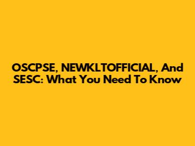 OSCPSE, NEWKLTOFFICIAL, And SESC: What You Need To Know