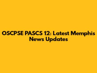 OSCPSE PASCS 12: Latest Memphis News Updates