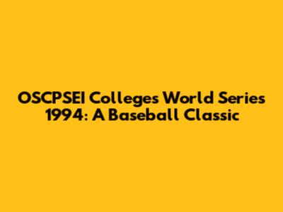 OSCPSEI Colleges World Series 1994: A Baseball Classic
