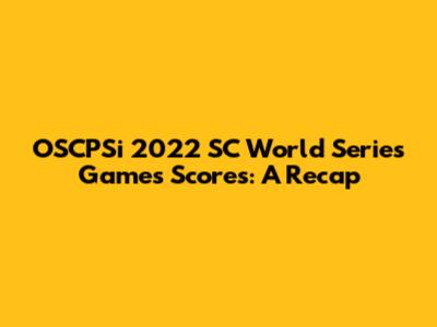 OSCPSi 2022 SC World Series Games Scores: A Recap